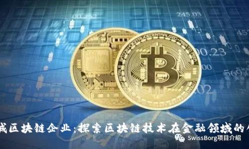 成都金融城区块链企业：探索区块链技术在金融领域的创新与应用